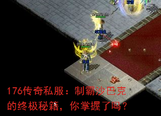 176传奇私服:制霸沙巴克的终极秘籍,你掌握了吗? 176传奇私服:制霸沙巴克的终极秘籍,你掌握了吗?