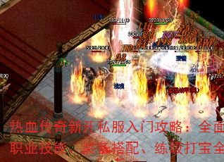 热血传奇新开私服入门攻略:全面解析职业技能、装备搭配、练级打宝全攻略 热血传奇新开私服入门攻略:全面解析职业技能、装备搭配、练级打宝全攻略