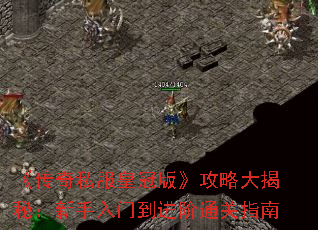 《传奇私服皇冠版》攻略大揭秘:新手入门到进阶通关指南 《传奇私服皇冠版》攻略大揭秘:新手入门到进阶通关指南