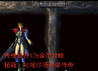 传奇新开176金币攻略秘籍:叱咤沙场问鼎传奇 传奇新开176金币攻略秘籍:叱咤沙场问鼎传奇