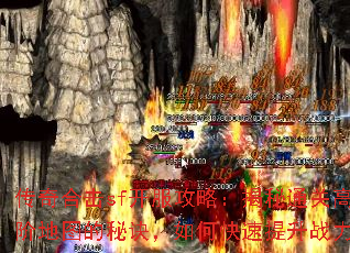 传奇合击sf开服攻略:揭秘通关高阶地图的秘诀,如何快速提升战力 传奇合击sf开服攻略:揭秘通关高阶地图的秘诀,如何快速提升战力