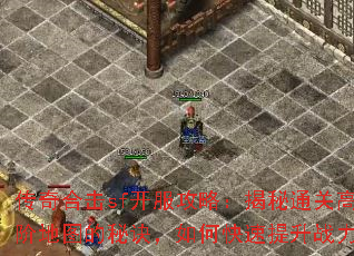 传奇合击sf开服攻略:揭秘通关高阶地图的秘诀,如何快速提升战力 传奇合击sf开服攻略:揭秘通关高阶地图的秘诀,如何快速提升战力