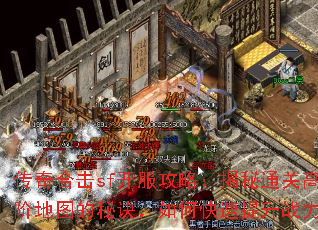 传奇合击sf开服攻略:揭秘通关高阶地图的秘诀,如何快速提升战力 传奇合击sf开服攻略:揭秘通关高阶地图的秘诀,如何快速提升战力