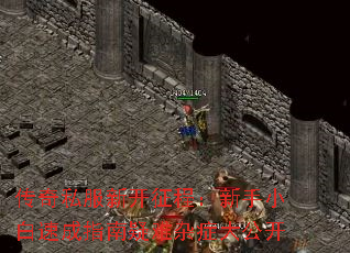 传奇私服新开征程:新手小白速成指南疑难杂症大公开 传奇私服新开征程:新手小白速成指南疑难杂症大公开