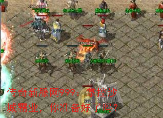 传奇新服网999:掌控沙城霸业,你准备好了吗? 传奇新服网999:掌控沙城霸业,你准备好了吗?