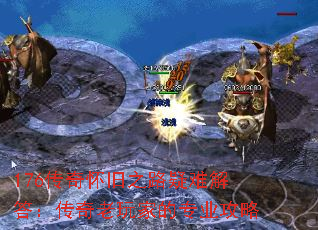 176传奇怀旧之路疑难解答:传奇老玩家的专业攻略 176传奇怀旧之路疑难解答:传奇老玩家的专业攻略