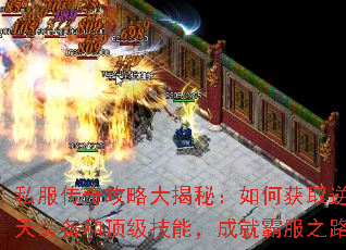 私服传奇攻略大揭秘:如何获取逆天装备和顶级技能,成就霸服之路 私服传奇攻略大揭秘:如何获取逆天装备和顶级技能,成就霸服之路
