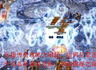 私服传奇攻略大揭秘:如何获取逆天装备和顶级技能,成就霸服之路 私服传奇攻略大揭秘:如何获取逆天装备和顶级技能,成就霸服之路