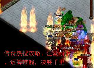 传奇热搜攻略:江湖纷争,运筹帷幄,决胜千里 传奇热搜攻略:江湖纷争,运筹帷幄,决胜千里