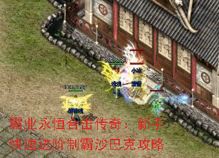 霸业永恒合击传奇:新手快速进阶制霸沙巴克攻略 霸业永恒合击传奇:新手快速进阶制霸沙巴克攻略