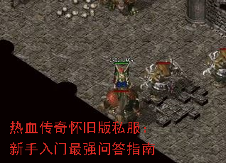 热血传奇怀旧版私服:新手入门最强问答指南 热血传奇怀旧版私服:新手入门最强问答指南