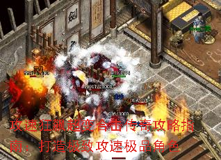 攻速狂飙超变合击传奇攻略指南:打造极致攻速极品角色 攻速狂飙超变合击传奇攻略指南:打造极致攻速极品角色