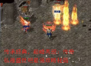 传承经典,巅峰再现:传奇私服盛世吧最强攻略秘籍 传承经典,巅峰再现:传奇私服盛世吧最强攻略秘籍