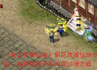 《合击传奇私服》新区攻城掠地指南:如何统领千军问鼎沙场之巅 《合击传奇私服》新区攻城掠地指南:如何统领千军问鼎沙场之巅