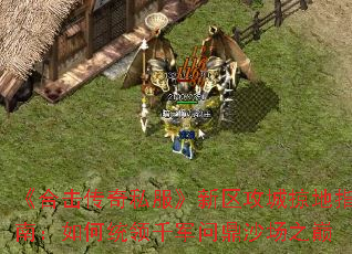 《合击传奇私服》新区攻城掠地指南:如何统领千军问鼎沙场之巅 《合击传奇私服》新区攻城掠地指南:如何统领千军问鼎沙场之巅