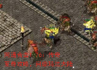 网通合击1.76:传奇至尊攻略,问鼎玛法大陆 网通合击1.76:传奇至尊攻略,问鼎玛法大陆