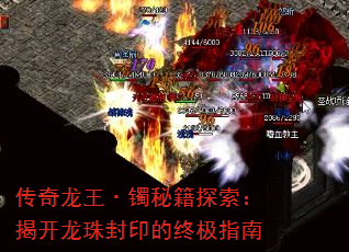 传奇龙王·镯秘籍探索:揭开龙珠封印的终极指南 传奇龙王·镯秘籍探索:揭开龙珠封印的终极指南