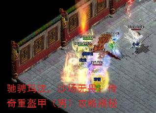 驰骋玛法,沙场无畏:传奇重盔甲(男)攻略揭秘 驰骋玛法,沙场无畏:传奇重盔甲(男)攻略揭秘