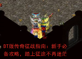 BT版传奇征战指南:新手必备攻略,踏上征途不再迷茫 BT版传奇征战指南:新手必备攻略,踏上征途不再迷茫