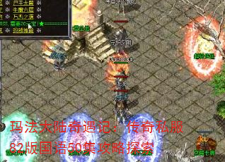 玛法大陆奇遇记:传奇私服82版国语50集攻略探索 玛法大陆奇遇记:传奇私服82版国语50集攻略探索