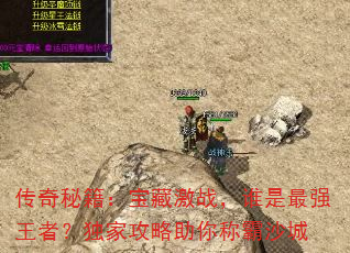 传奇秘籍:宝藏激战,谁是最强王者?独家攻略助你称霸沙城 传奇秘籍:宝藏激战,谁是最强王者?独家攻略助你称霸沙城