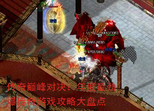 传奇巅峰对决:年度最劲爆传奇游戏攻略大盘点 传奇巅峰对决:年度最劲爆传奇游戏攻略大盘点