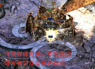 传奇巅峰对决:年度最劲爆传奇游戏攻略大盘点 传奇巅峰对决:年度最劲爆传奇游戏攻略大盘点