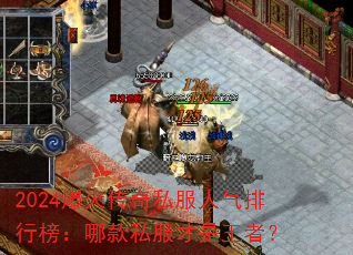 2024爆火传奇私服人气排行榜:哪款私服才是王者? 2024爆火传奇私服人气排行榜:哪款私服才是王者?