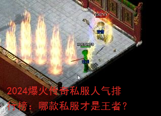 2024爆火传奇私服人气排行榜:哪款私服才是王者? 2024爆火传奇私服人气排行榜:哪款私服才是王者?
