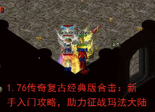 1.76传奇复古经典版合击:新手入门攻略,助力征战玛法大陆 1.76传奇复古经典版合击:新手入门攻略,助力征战玛法大陆