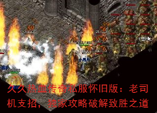 久久热血传奇私服怀旧版:老司机支招,独家攻略破解致胜之道 久久热血传奇私服怀旧版:老司机支招,独家攻略破解致胜之道