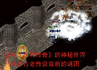探索《世界传奇》的神秘世界:揭开古老传说背后的谜团 探索《世界传奇》的神秘世界:揭开古老传说背后的谜团