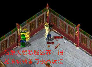 破解天裂私服迷雾:揭秘顶级装备与极品玩法 破解天裂私服迷雾:揭秘顶级装备与极品玩法