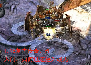 1.95复古传奇:新手入门,如何迅速提升战力 1.95复古传奇:新手入门,如何迅速提升战力