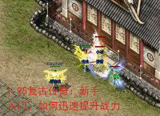 1.95复古传奇:新手入门,如何迅速提升战力 1.95复古传奇:新手入门,如何迅速提升战力