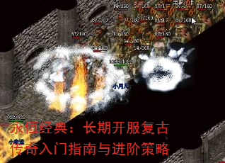 永恒经典:长期开服复古传奇入门指南与进阶策略 永恒经典:长期开服复古传奇入门指南与进阶策略