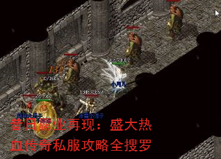 昔日霸业再现:盛大热血传奇私服攻略全搜罗 昔日霸业再现:盛大热血传奇私服攻略全搜罗