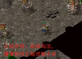 火线传奇:纵横玛法,屠魔斩将之秘攻略大全 火线传奇:纵横玛法,屠魔斩将之秘攻略大全