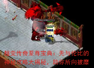 超变传奇至尊宝典:无与伦比的神秘攻略大揭秘,助你所向披靡 超变传奇至尊宝典:无与伦比的神秘攻略大揭秘,助你所向披靡