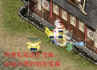 传奇私服进阶攻略:叱咤沙场的制胜宝典 传奇私服进阶攻略:叱咤沙场的制胜宝典