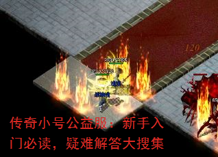 传奇小号公益服:新手入门必读,疑难解答大搜集 传奇小号公益服:新手入门必读,疑难解答大搜集