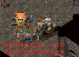 昔日枭雄再起江湖:热血传奇私服怀旧服攻略必读指南 昔日枭雄再起江湖:热血传奇私服怀旧服攻略必读指南