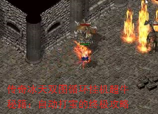 传奇冰天双图循环挂机超牛秘籍:自动打宝的终极攻略 传奇冰天双图循环挂机超牛秘籍:自动打宝的终极攻略
