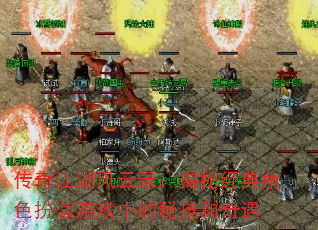 传奇江湖风云录:揭秘经典角色扮演游戏中的秘技和奇遇 传奇江湖风云录:揭秘经典角色扮演游戏中的秘技和奇遇