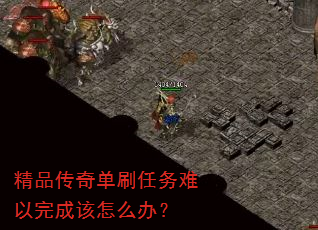 精品传奇单刷任务难以完成该怎么办? 精品传奇单刷任务难以完成该怎么办?