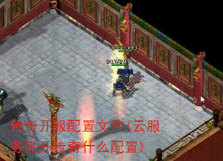 传奇开服配置文件(云服务器开传奇什么配置) 传奇开服配置文件(云服务器开传奇什么配置)