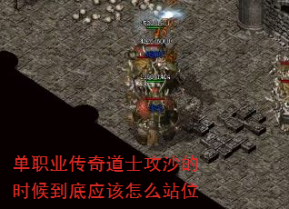 单职业传奇道士攻沙的时候到底应该怎么站位 单职业传奇道士攻沙的时候到底应该怎么站位