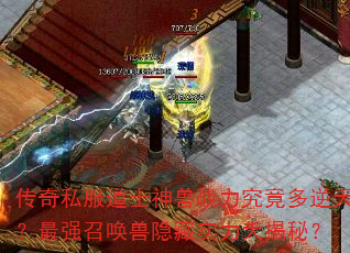 传奇私服道士神兽战力究竟多逆天?最强召唤兽隐藏实力大揭秘? 传奇私服道士神兽战力究竟多逆天?最强召唤兽隐藏实力大揭秘?