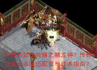 如何高效击败暗之触龙神?传奇玩家必备队伍配置与战术指南? 如何高效击败暗之触龙神?传奇玩家必备队伍配置与战术指南?