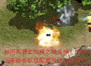 如何高效击败暗之触龙神?传奇玩家必备队伍配置与战术指南? 如何高效击败暗之触龙神?传奇玩家必备队伍配置与战术指南?